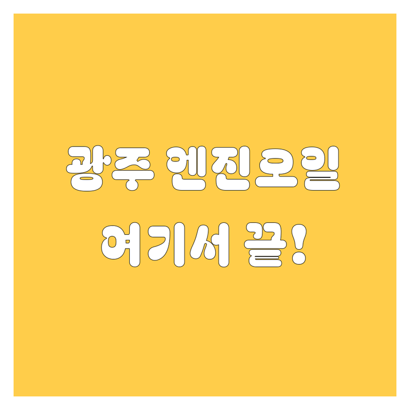 🔍 광주에서 엔진오일 해결사를 찾고 계신가요?