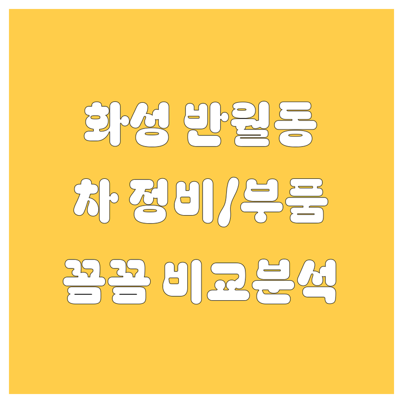 화성 반월동 자동차 정비/부품, 꼼꼼 비교 분석! (현지인이 추천하는 BEST 업체)