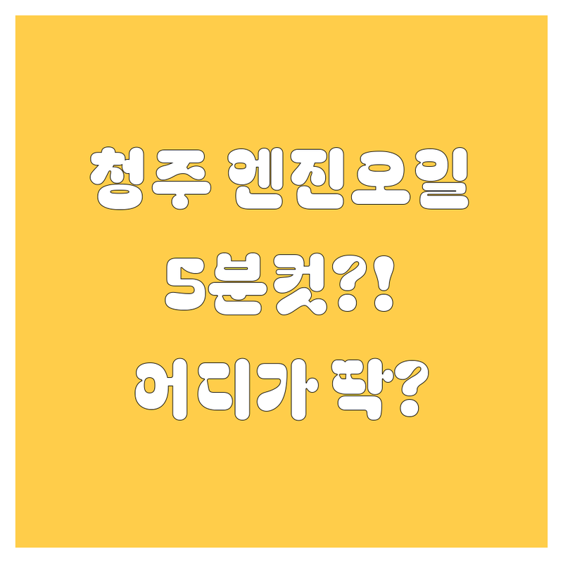 청주 엔진오일, 5분컷 컷! 내 차에 딱 맞는 곳은 어디?