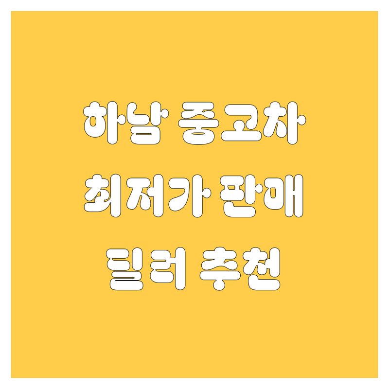 하남 중고차 저렴한 곳 가격싼 곳 업체 추천 | 중고차매매 비용 가격 잘하는 곳 | 무사고차량 내차판매 신차구매 | 중고차시세 중고차수출 최고가매입 | 딜러추천 방문견적 출장매입