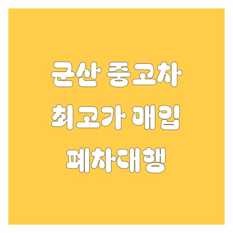 군산시 중고차 판매 매입 수출 잘하는 곳 추천 | 문화동 송창동 장재동 금암동 죽성동 중고차매매 | 노후차 화물차 폐차대행 시세상담