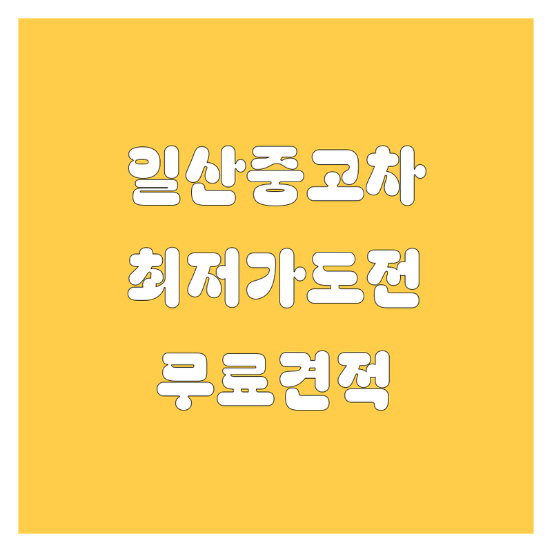 고양시 일산 중고차 저렴한 곳 가격싼 곳 업체 추천 | 중고차 비용 가격 잘하는 곳 | 내차팔기 중고차시세 중고차판매 | 중고차매매 중고차구입 국산차 수입차 | 무료출장 방문견적