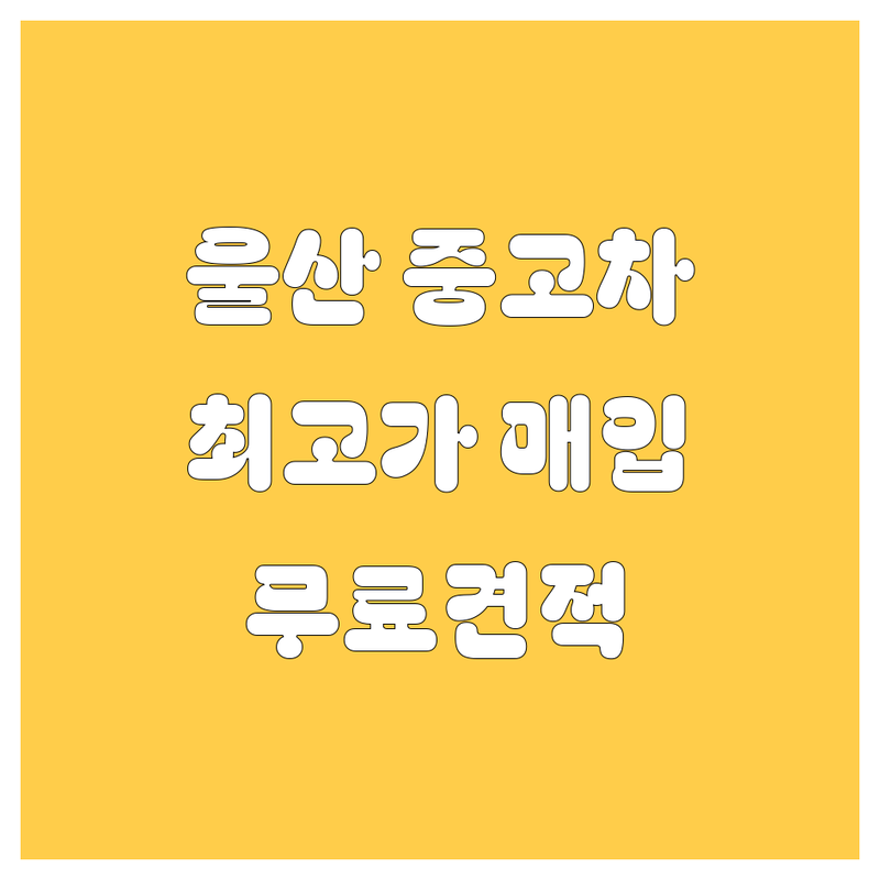 울산 중고차 싸게 파는 곳 추천 | 내 차 팔기 가격 시세 잘하는 곳 | 중고차매입 판매 수출 | 사고차 노후차 법인차 | 무료 견적 방문 상담