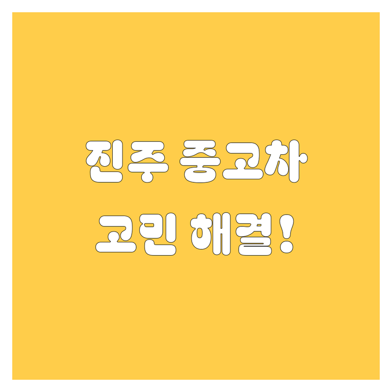 경남 진주시 중고차 고민 해결! | 전문가가 알려주는 선택 팁