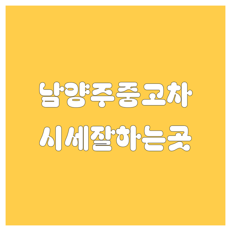 남양주 중고차 매매 | 덕소역 평내호평 중고차 가격 싼곳 업체 추천 | 내차 팔기 시세 잘하는 곳 | 중고차 할부 리스 판매 매입 | 개인 직거래 보증 보험 | 무료상담 방문견적