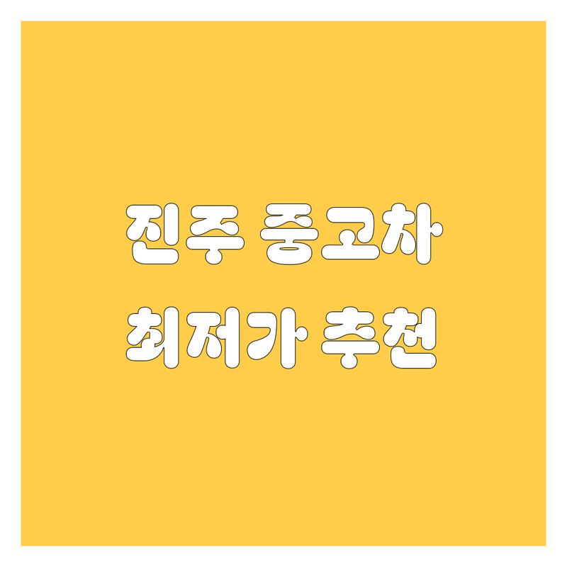 경남 진주 중고차 저렴한 곳 추천 | 중고차 비용 가격 잘하는 곳 | 내차 구매 판매 후기 | 국산차 수입차 중고차 상담 | 딜러 비교 매매단지