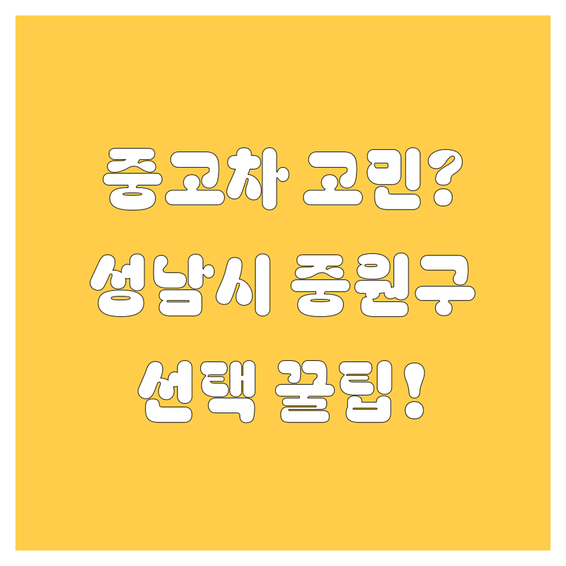 중고차 고민 해결! 성남시 중원구 중고차 업체 솔루션 | 전문가가 알려주는 선택 팁
