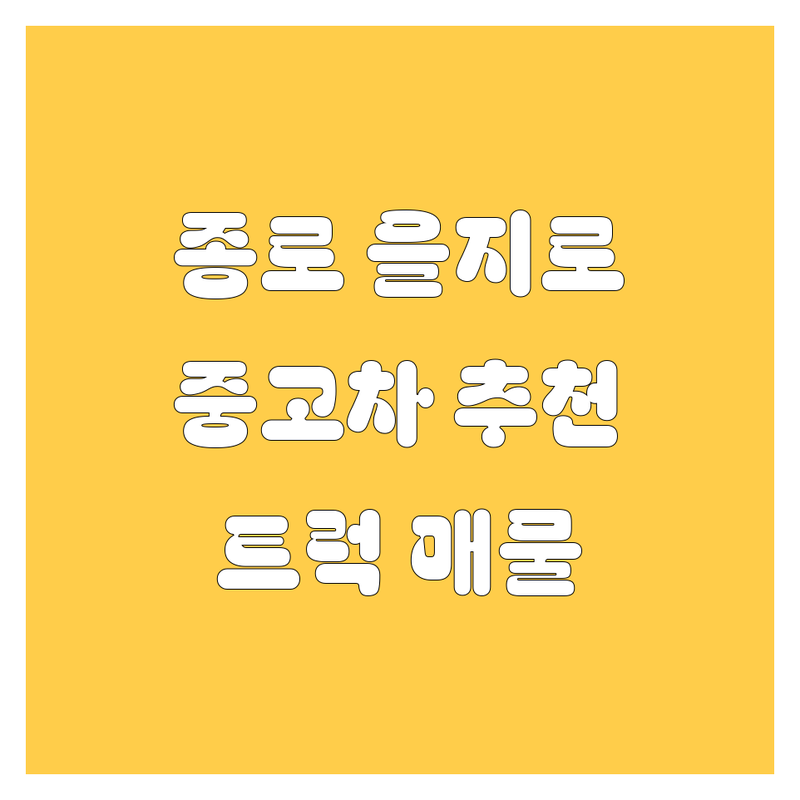 서울 종로구/을지로1가 중고차 저렴한 곳 가격싼 곳 업체 추천 | 중고차 비용 가격 잘하는 곳 | 1톤 2.5톤 3.5톤 4.5톤 5톤 중고트럭 중고화물차 매매 | 중고차 매입 수출 무료 견적 | 장안평 중고차 시장 중고차 성능 검사 후기