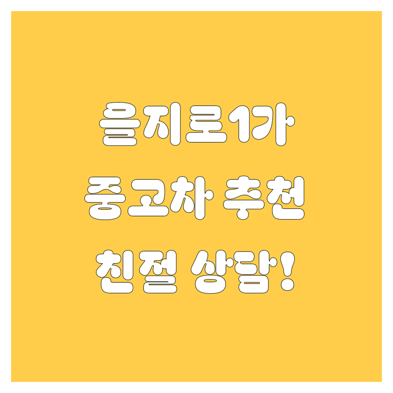 서울 중구 을지로1가 중고차 저렴한 곳 업체 추천 | 중고차매매 비용 가격 잘하는 곳 | 사고차 노후차 수출 매입 | 법인차 승용차 화물차 매매 | 친절상담 방문견적 서비스