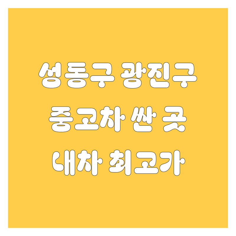 성동구 광진구 중고차 저렴한 곳 가격싼 곳 업체 추천 | 내차팔기 중고차매입 비용 가격 잘하는 곳 | 중고차수출 중고차시세 중고차판매 | 사고차 폐차 노후차 매입 | 친절한 상담 빠른견적