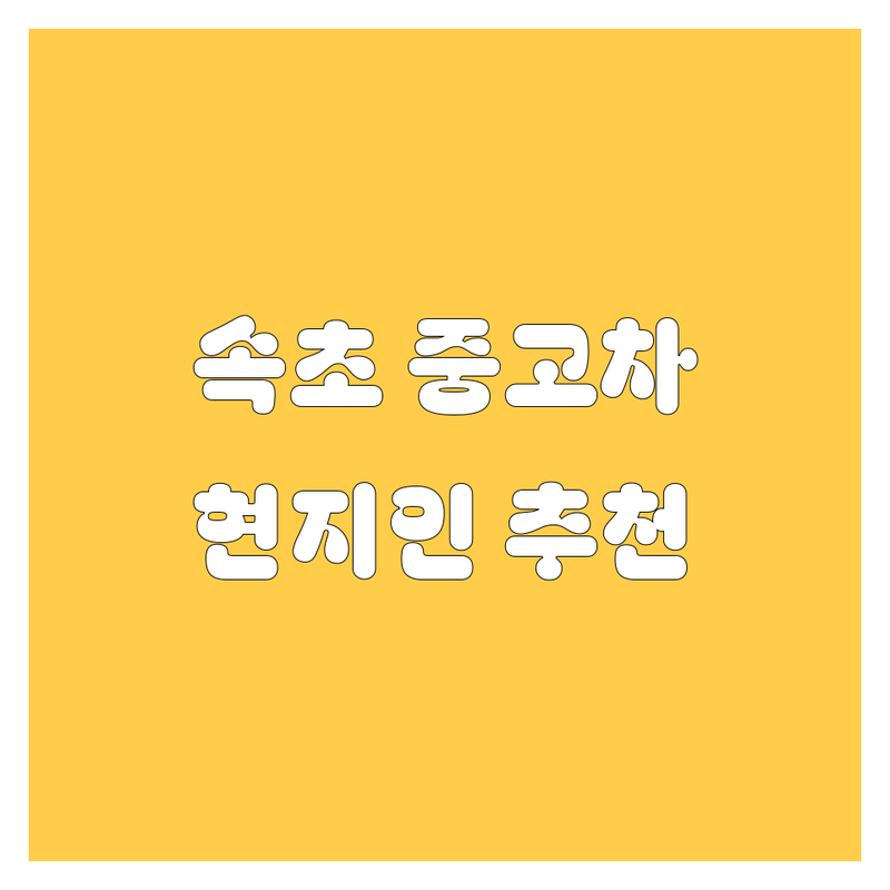 속초에서 중고차 어디로 갈까? 중고차 고민 해결! | 현지인 추천 TOP3