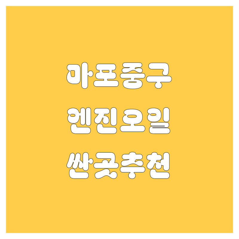 서울 마포/중구 엔진오일 저렴한 곳 가격싼 곳 업체 추천 | 엔진오일 교체비용 합성유 광유 잘하는 곳 | 엔진 플러싱 정비 점검 | 국산차 수입차 빠른 교체 | 후기 좋은 곳