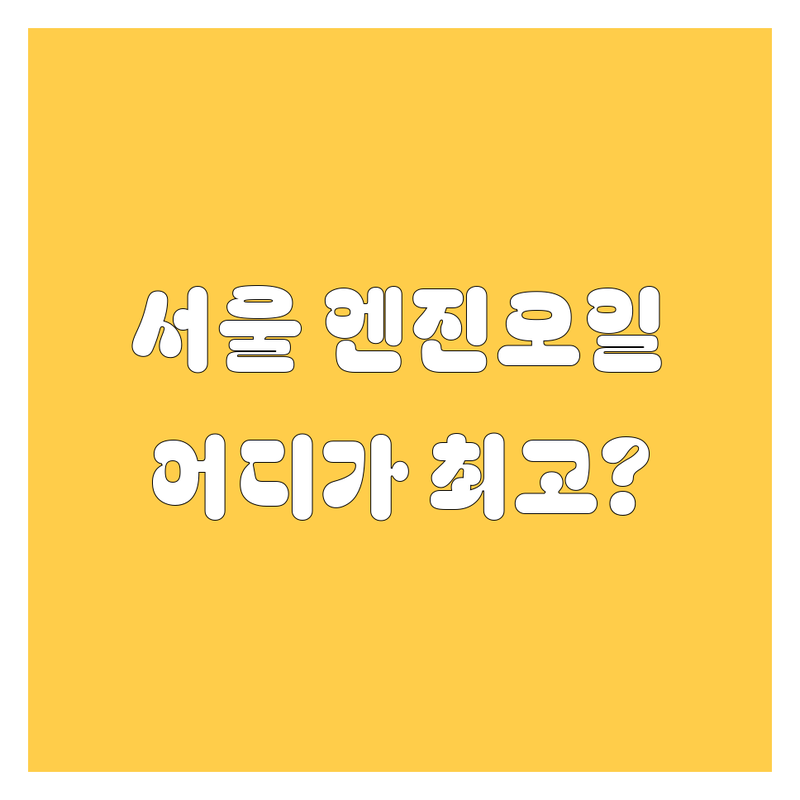 🚨 서울 엔진오일, 어디가 최고? 용산/영등포/중구 BEST 선택 가이드 | 2025년 최신 순위 전격 공개!