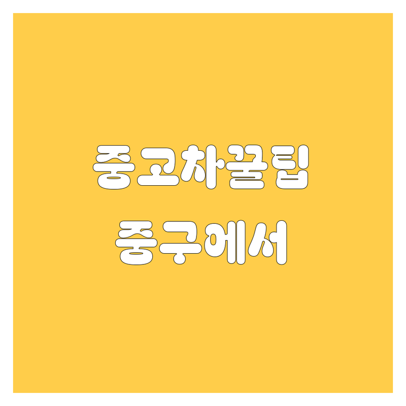 서울 중구 중고차 솔직 후기 | 내 차 팔고 살 때 꿀팁 | 자동차 거래 A to Z | 신차급 중고차 사고차량 매입 | 방문 전 필수 체크리스트
