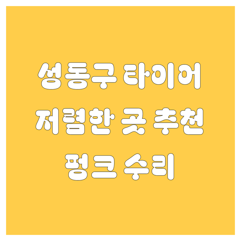 서울 성동구 타이어 교체 저렴한 곳 업체 추천 | 타이어 펑크 수리 비용 가격 잘하는 곳 | 한국타이어 금호타이어 넥센타이어 수입타이어 | 휠 밸런스 휠 얼라이먼트 | 긴급출동 주차 편한 곳