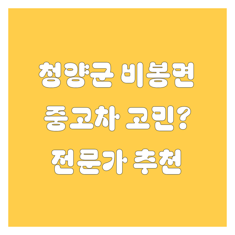 청양군 비봉면 중고차 해결할 곳 어디가 좋을까? | 전문가 추천 완벽 가이드