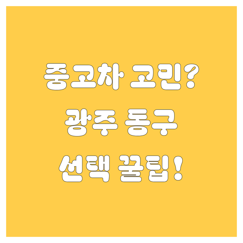 중고차 고민 해결! 광주 동구 중고차 솔루션 | 전문가가 알려주는 선택 팁