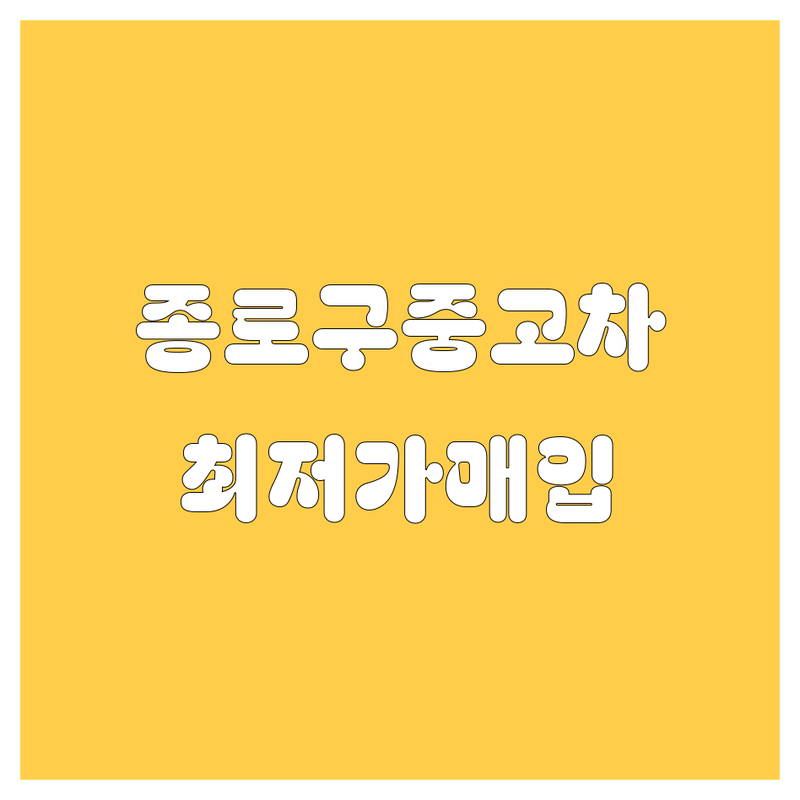 종로구 중고차 저렴한 곳 가격싼 곳 업체 추천 | 중고차 매매 시세 비용 잘하는 곳 | 사고차 노후차 매입 판매 수출 | 할부 보험 정비 | 내차팔기 무료견적