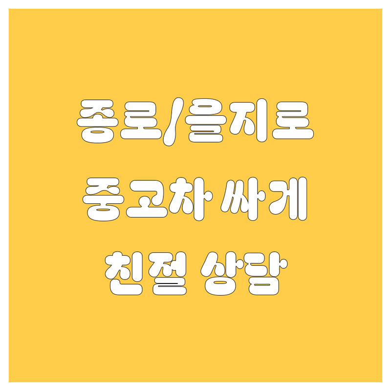 서울 종로/을지로 중고차 저렴한 곳 업체 추천 | 중고차 비용 가격 잘하는 곳 | 사고차 노후차 매입 시세 | 1톤 트럭 화물차 매매 | 친절 상담