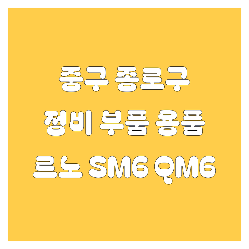 서울 중구 종로구 자동차 정비 부품 용품 잘하는 곳 | SM6 QM6 르노코리아 현대모비스 기아 자동차 수리 AS | 엔진오일 교환 타이어 교체 브레이크 점검 | 차량 점검 수리 비용 가격 | 중고차 정비 튜닝 액세서리 전문