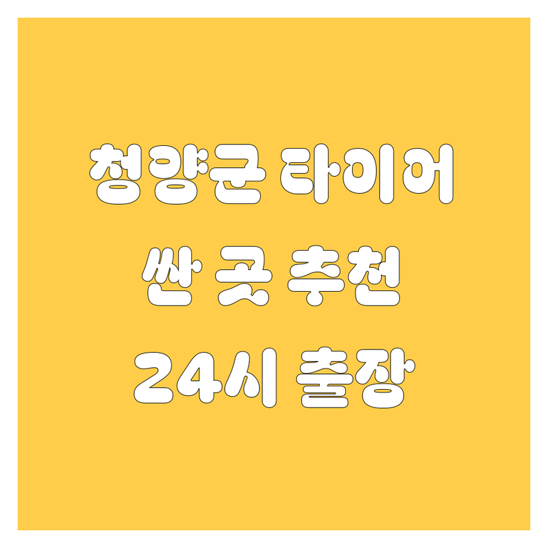 청양군 타이어 교체 저렴한 곳 가격싼 곳 업체 추천 | 타이어 교체 비용 가격 잘하는 곳 | 출장 타이어 교체 펑크 수리 휠 밸런스 | 대형차 화물차 트럭 타이어 출장 정비 | 24시 긴급 출동 방문 교체