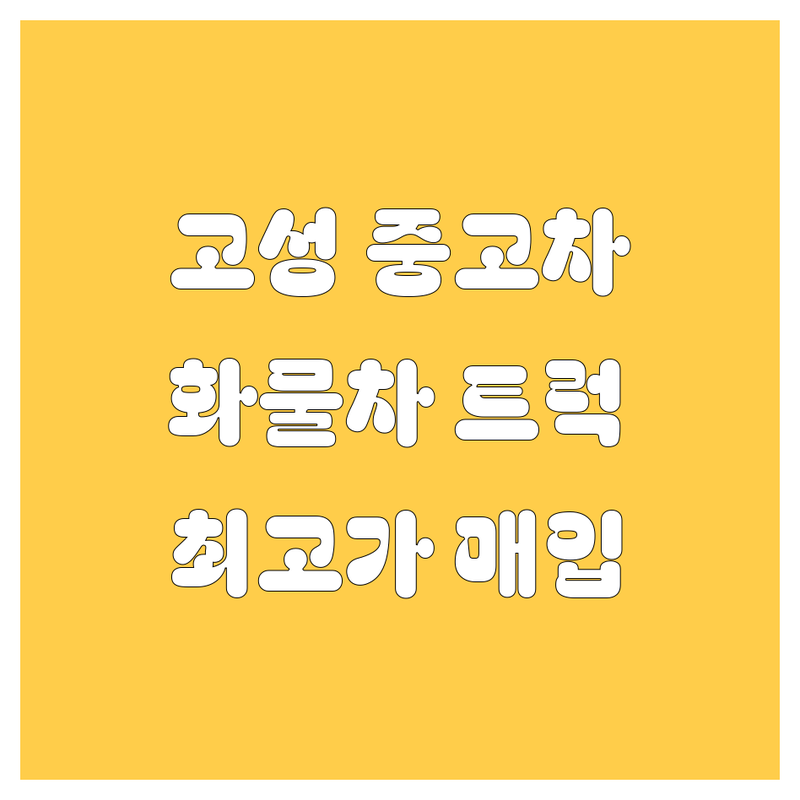 고성 중고차 싸게 파는 곳 | 고성군 중고화물차 중고트럭 매매 매입 가격 | 1톤 2.5톤 5톤 중고차량 수출 | 정직한 중고차 상담 | 방문 출장 가능한 곳