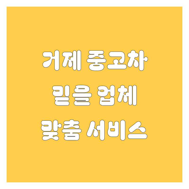 거제시 중고차 고민 끝! 믿을 수 있는 업체 | 맞춤형 서비스 가이드