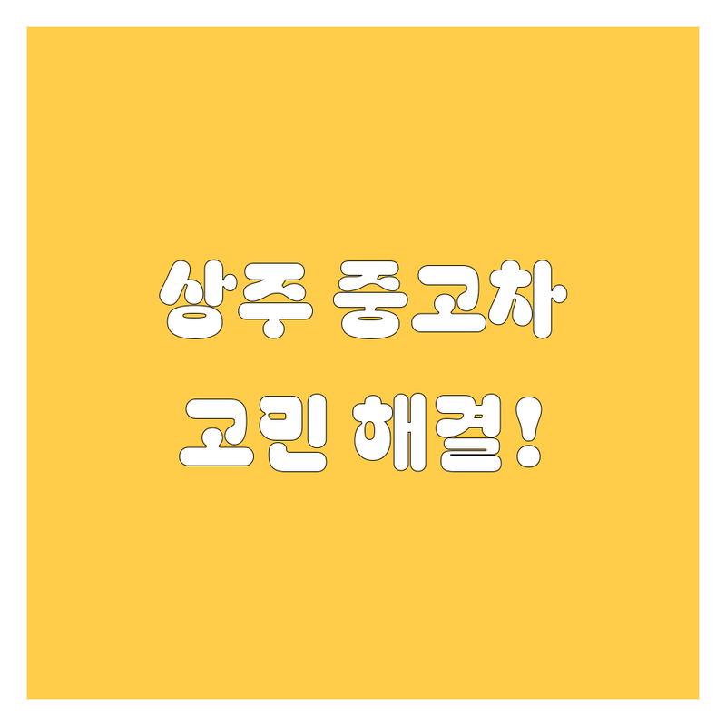 상주 중고차 고민 해결! 믿을 수 있는 중고차 솔루션 | 전문가가 알려주는 선택 팁