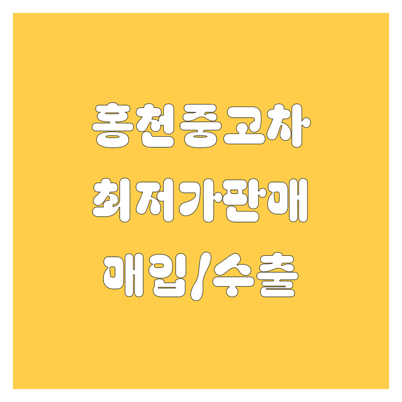 홍천읍 중고차 저렴한 곳 가격싼 곳 업체 추천 | 홍천 중고차 매매 비용 가격 잘하는 곳 | 중고차 수출 매입 판매 시세 | 차량 매매 중개