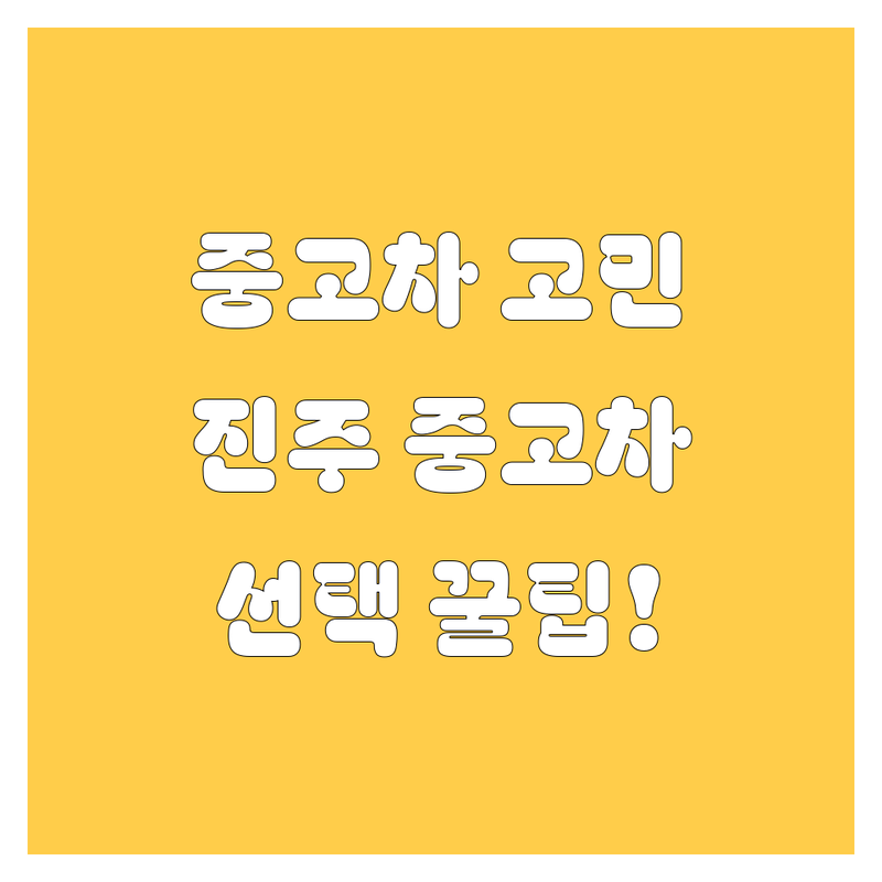 중고차 고민 해결! 경남 진주시 중고차 솔루션 | 전문가가 알려주는 선택 팁
