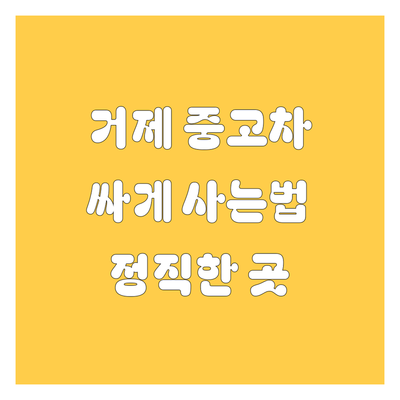 거제 중고차 저렴한 곳 가격싼 곳 업체 추천 | 중고차 비용 가격 잘하는 곳 | 국산차 수입차 매입 판매 | 중고차 할부 리스 | 정직한 중고차 실매물
