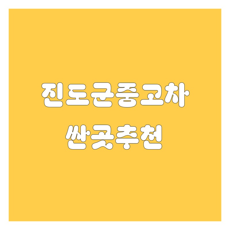진도군 중고차 저렴한 곳 가격싼 곳 업체 추천 | 중고차 비용 가격 잘하는 곳 | 중고화물차 중고트럭 매매 수출 매입 | 화물차매매 중고차수출 무역 | 전남중고차매매상사