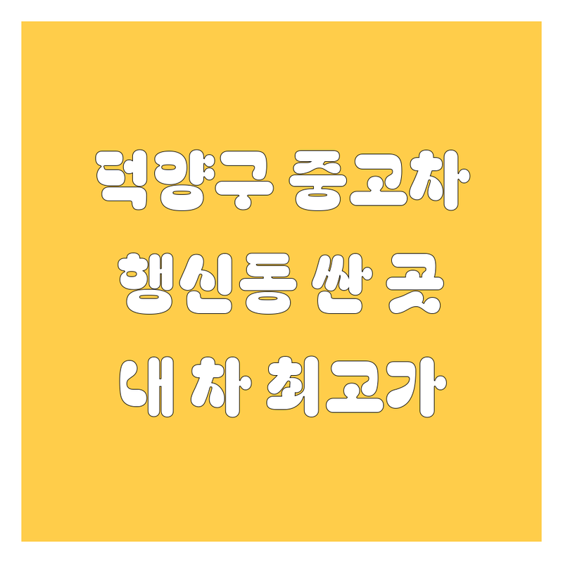 고양시 덕양구 행신동 중고차 저렴한 곳 가격싼 곳 업체 추천 | 중고차 매입 비용 가격 잘하는 곳 | 내 차 팔기 수출 중고차 시세 | 무료 견적 방문 상담 | 중고차 거래 꿀팁