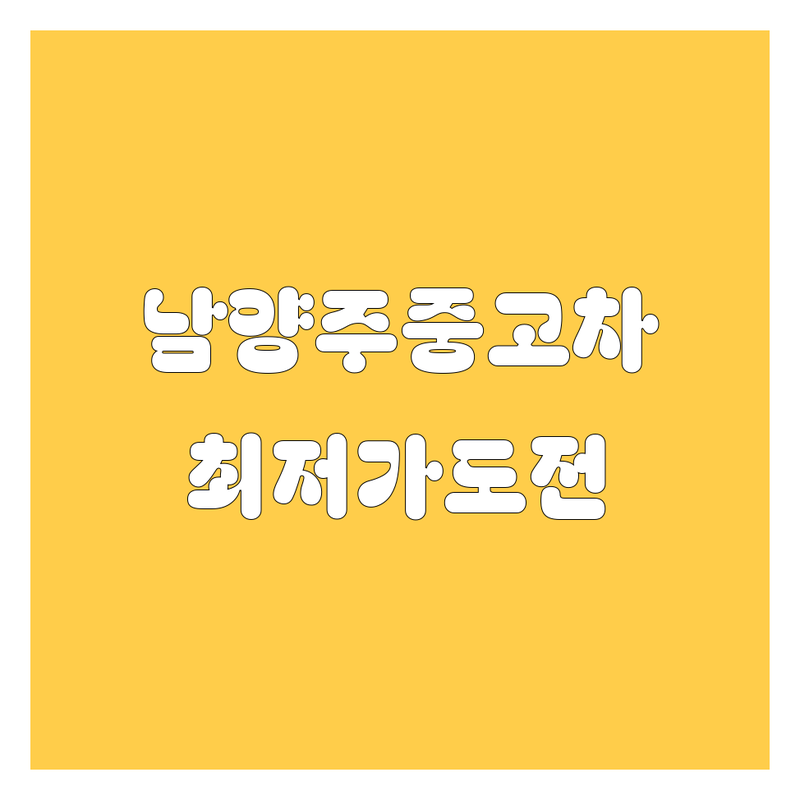 남양주시 중고차 저렴한 곳 가격싼 곳 업체 추천 | 중고차 매매 중고차 시세 중고차 매입 비용 가격 잘하는 곳 | 국산차 수입차 중고차 SUV 세단 RV | 할부 리스 대차 중고차 보증 중고차 검수 | 중고차 구매 팁 중고차 판매 노하우 중고차 사고팔기