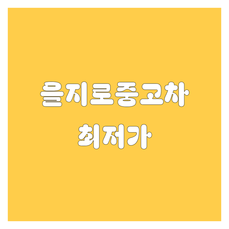 서울 중구 을지로1가 중고차 저렴한 곳 가격싼 곳 업체 추천 | 중고차매매 비용 가격 잘하는 곳 | 중고차수출 사고차 노후경유차 법인차 매입 | 중고차매매단지 중고차시세 중고차할부 | 중고차매입 중고차판매 중고차딜러
