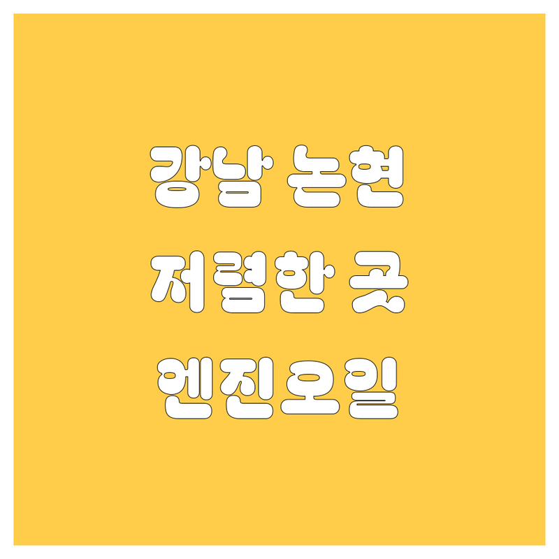 강남 논현 엔진오일 저렴한 곳 가격싼 곳 업체 추천 | 자동차정비 비용 가격 잘하는 곳 | 엔진오일 교환 타이어 교체 브레이크 패드 교체 | 차량 관리 점검 수리 | 자동차 소모품 교환 정비