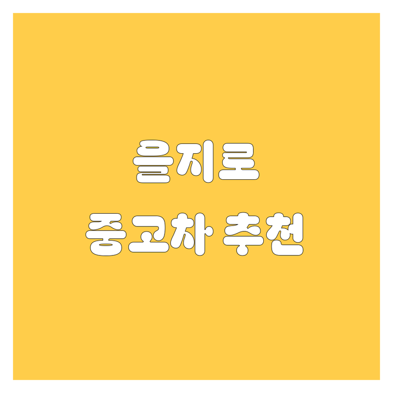 서울 을지로1가/종로1가 중고차 저렴한 곳 가격싼 곳 업체 추천 | 중고차 매매 비용 가격 잘하는 곳 | 수출 중고차 수입차 매입 사고차 노후경유차 법인차 매입 | 중고차 판매 구매 시세 조회 | 할부 중고차 직거래 매입 시세