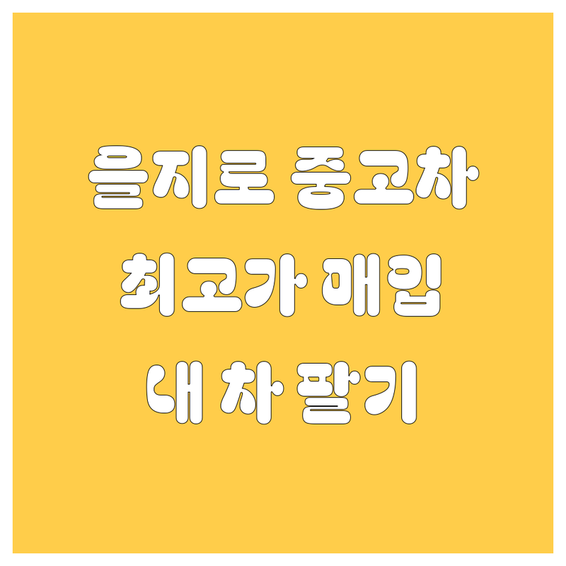 서울 중구 을지로1가 중고차 현명하게 고르기 | 중고차 매매 가격 시세 잘하는 곳 | 중고트럭 중고화물차 사고차 매입 | 내차팔기 중고차직거래