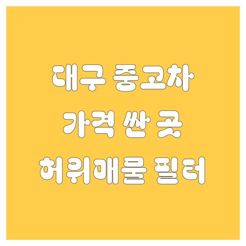 대구 중고차 저렴한 곳 가격싼 곳 업체 추천 | 중고차 비용 가격 잘하는 곳 | 중고차 구매 동행 계약 대행 | 허위매물 필터 시세 검수 | 개인거래 중고차 시장