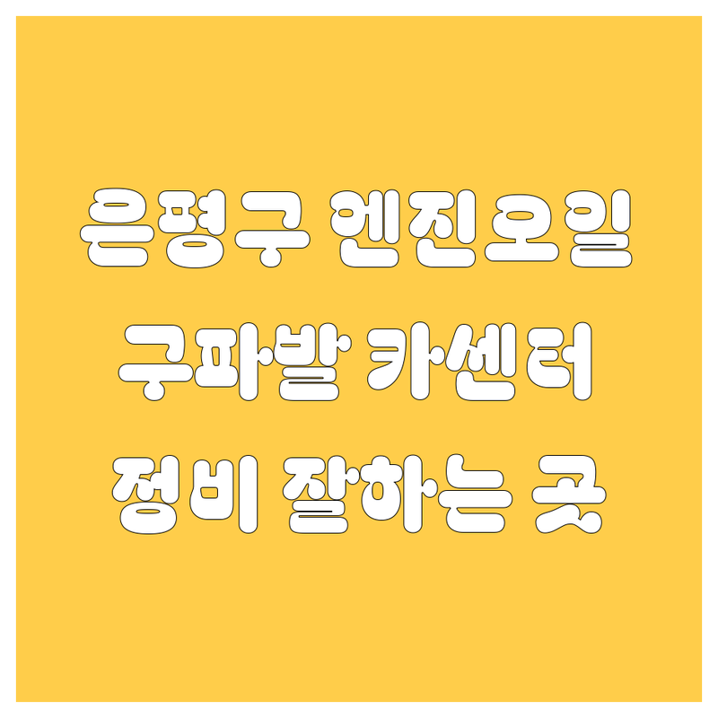서울 은평구 엔진오일 교환 저렴한 곳 | 구파발역 카센터 가격싼 곳 | 자동차 정비 잘하는 곳 | 합성오일 미션오일 교체 | 친절한 서비스 주차 가능