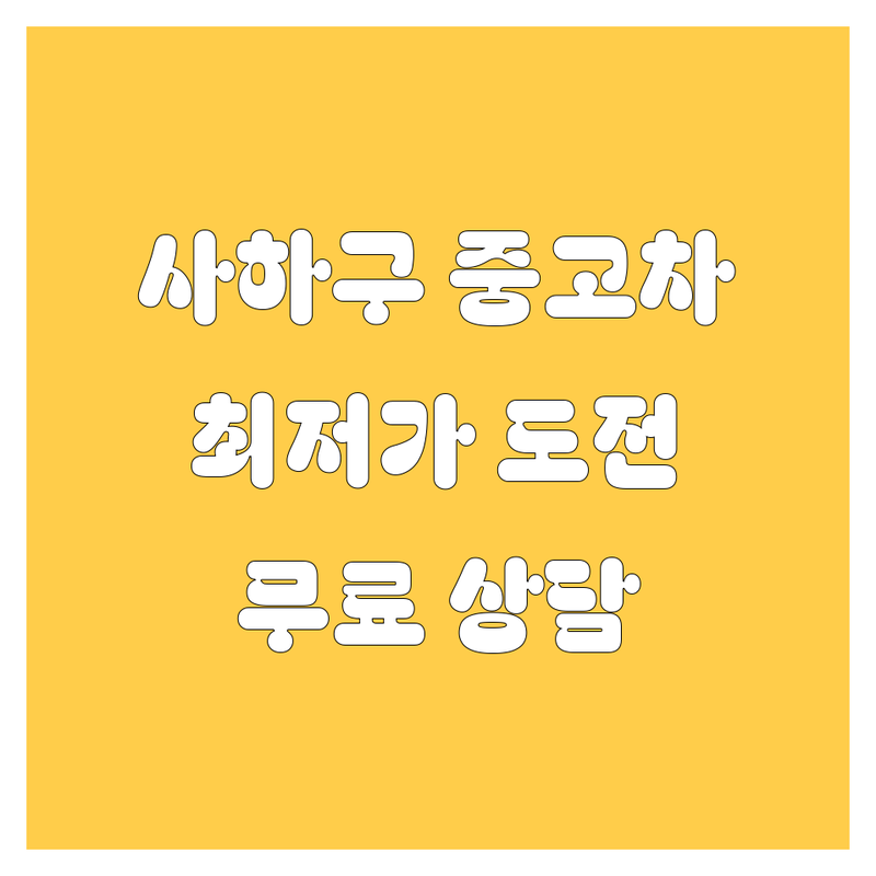 부산 사하구 당리동/괴정동 중고차 저렴한 곳 가격싼 곳 업체 추천 | 중고차매매 비용 가격 잘하는 곳 | 중고차수출 사고차매입 노후차매입 | 국산차 수입차 매매단지 | 중고차시세 중고차할부 무료상담