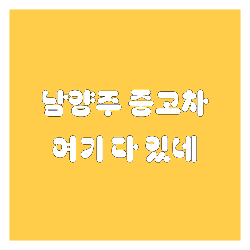 남양주시 중고차 저렴한 곳 가격싼 곳 업체 추천 | 중고차매매 매입 판매 비용 가격 잘하는 곳 | 내차팔기 무료견적 당일출장 | 안전거래 명의이전 할부 리스 상담 | 24시간 친절상담 방문견적 후기