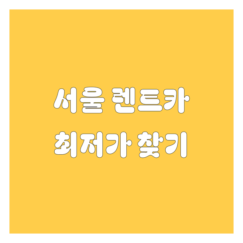 서울 렌트카 저렴한 곳 가격싼 곳 업체 추천 | 단기 장기 렌트 비용 가격 잘하는 곳 | 승합차 수입차 보험 딜리버리 24시간 | 자차 예약 방법